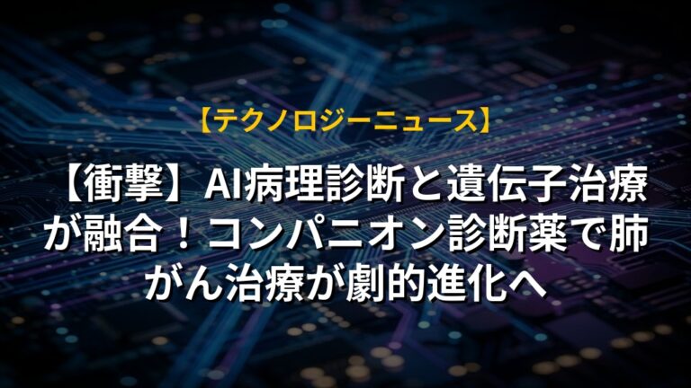 【衝撃】AI病理診断と遺伝子治療が融合!コンパニオン診断薬で肺がん治療が劇的進化へ|AIテクノロジーまとめ